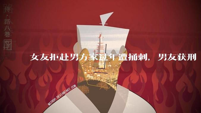 女友拒赴男方家过年遭捅刺，男友获刑 4 年 3 个月，该案件起到了哪些警示作用？