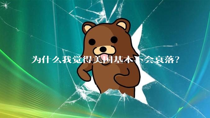为什么我觉得美国基本不会衰落？