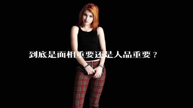 到底是面相重要还是人品重要?