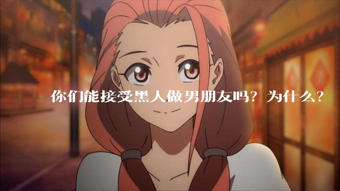 你们能接受黑人做男朋友吗？为什么？