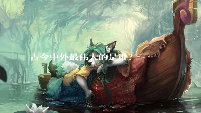 古今中外最伟大的是谁？