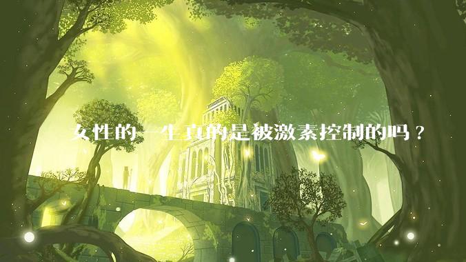 女性的一生真的是被激素控制的吗?