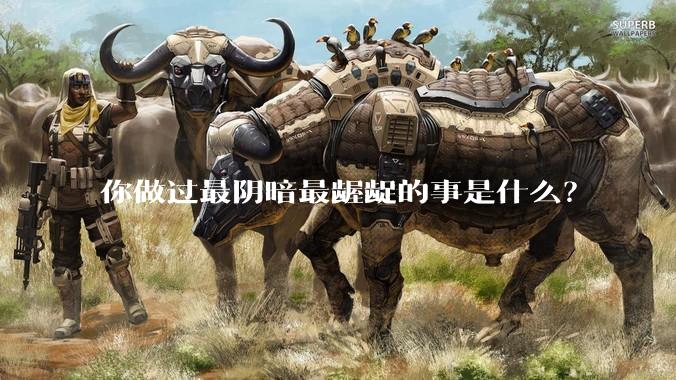 你做过最阴暗最龌龊的事是什么？