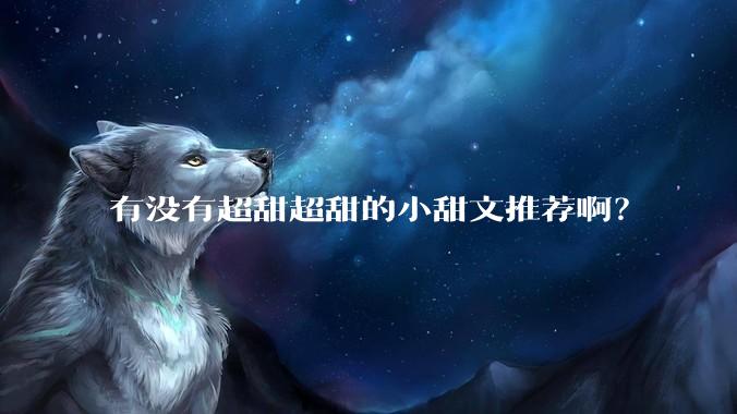 有没有超甜超甜的小甜文推荐啊？