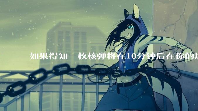 如果得知一枚核弹将在10分钟后在你的城市爆炸，除了等死还能干嘛？