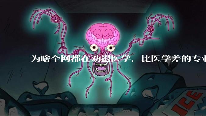 为啥全网都在劝退医学，比医学差的专业不是有很多吗?
