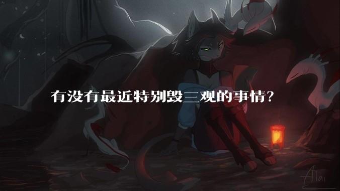 有没有最近特别毁三观的事情？